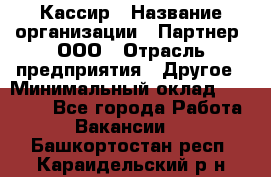 Кассир › Название организации ­ Партнер, ООО › Отрасль предприятия ­ Другое › Минимальный оклад ­ 33 000 - Все города Работа » Вакансии   . Башкортостан респ.,Караидельский р-н